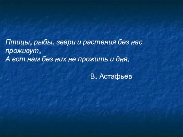 Птицы, рыбы, звери и растения без нас проживут, А вот нам без