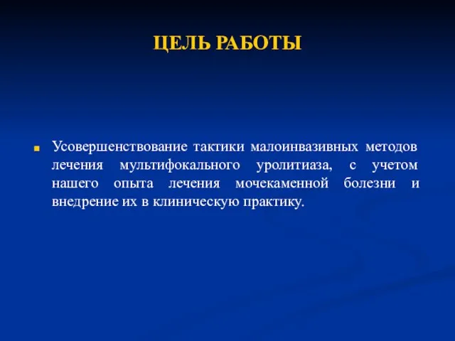 ЦЕЛЬ РАБОТЫ Усовершенствование тактики малоинвазивных методов лечения мультифокального уролитиаза, с учетом нашего