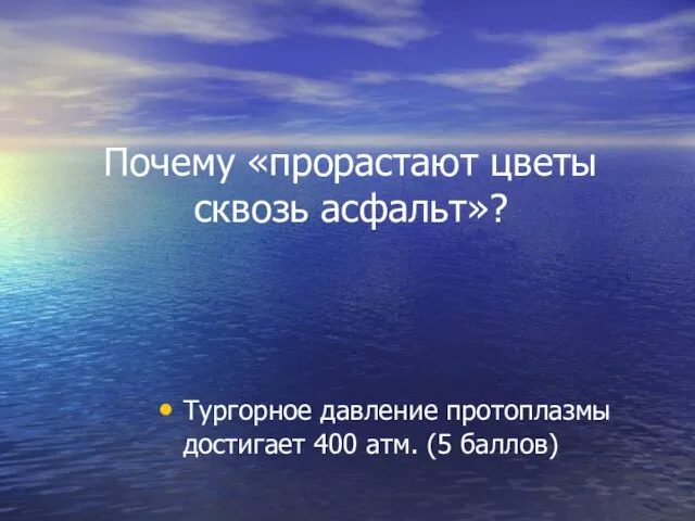 Почему «прорастают цветы сквозь асфальт»? Тургорное давление протоплазмы достигает 400 атм. (5 баллов)