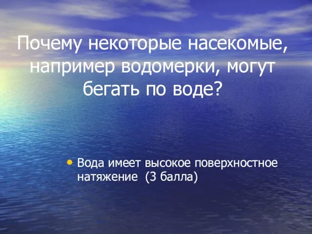 Почему некоторые насекомые, например водомерки, могут бегать по воде? Вода имеет высокое поверхностное натяжение (3 балла)