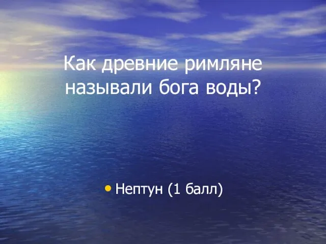 Как древние римляне называли бога воды? Нептун (1 балл)