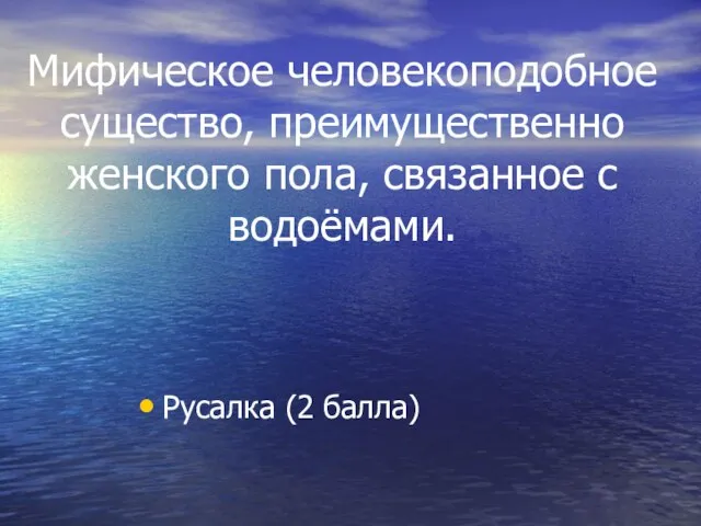 Мифическое человекоподобное существо, преимущественно женского пола, связанное с водоёмами. Русалка (2 балла)