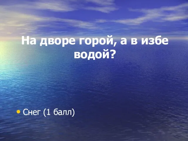 На дворе горой, а в избе водой? Снег (1 балл)