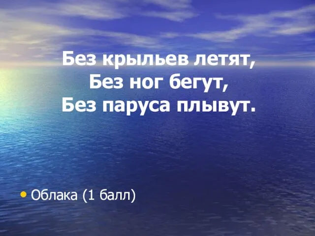 Без крыльев летят, Без ног бегут, Без паруса плывут. Облака (1 балл)