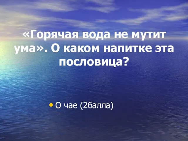 «Горячая вода не мутит ума». О каком напитке эта пословица? О чае (2балла)