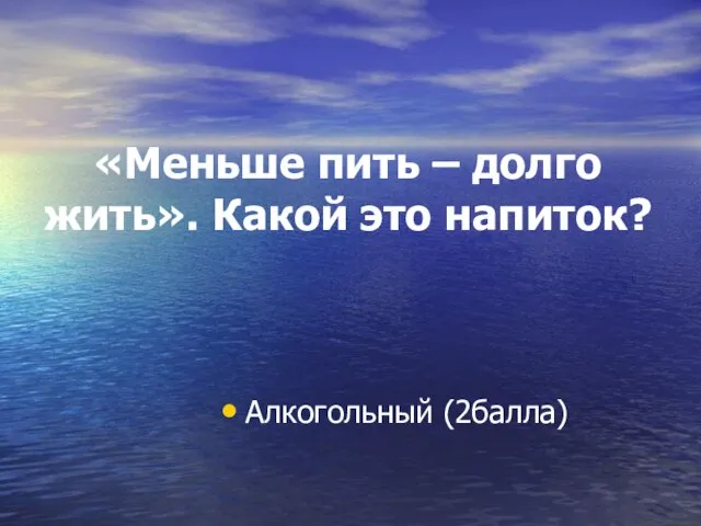 «Меньше пить – долго жить». Какой это напиток? Алкогольный (2балла)