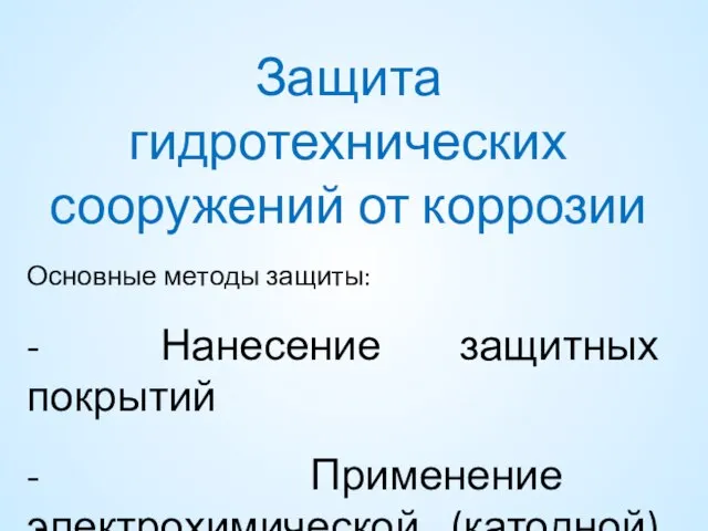 Защита гидротехнических сооружений от коррозии Основные методы защиты: - Нанесение защитных покрытий