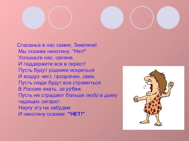 Спасенье в нас самих, Земляне! Мы скажем никотину: "Нет!" Услышьте нас, селяне,