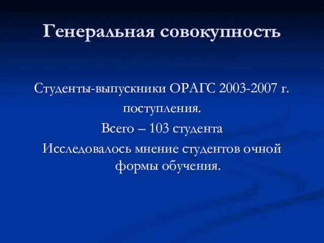 Генеральная совокупность Студенты-выпускники ОРАГС 2003-2007 г. поступления. Всего – 103 студента Исследовалось