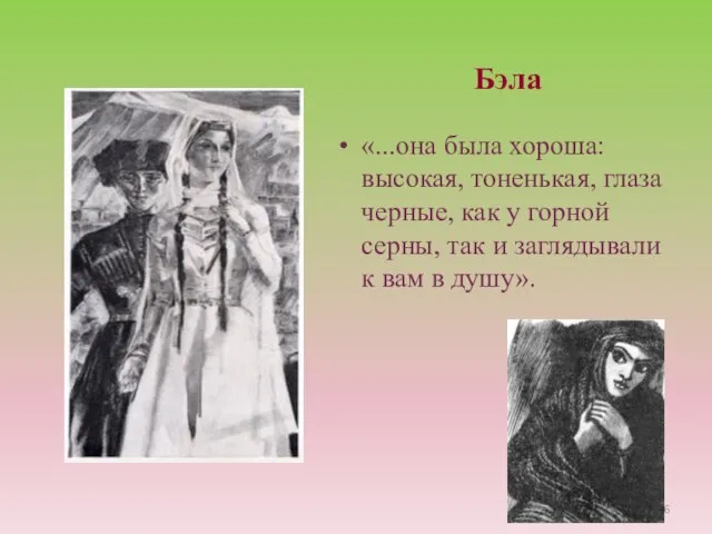 Бэла «...она была хороша: высокая, тоненькая, глаза черные, как у горной серны,