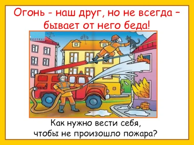 Огонь - наш друг, но не всегда – бывает от него беда!