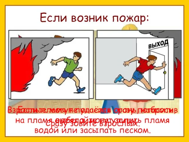 Если возник пожар: Сразу зовите взрослых. Взрослые могут погасить огонь, набросив на