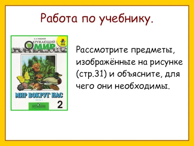 Работа по учебнику. Рассмотрите предметы, изображённые на рисунке (стр.31) и объясните, для чего они необходимы.