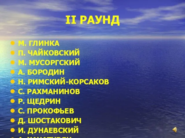 II РАУНД М. ГЛИНКА П. ЧАЙКОВСКИЙ М. МУСОРГСКИЙ А. БОРОДИН Н. РИМСКИЙ-КОРСАКОВ