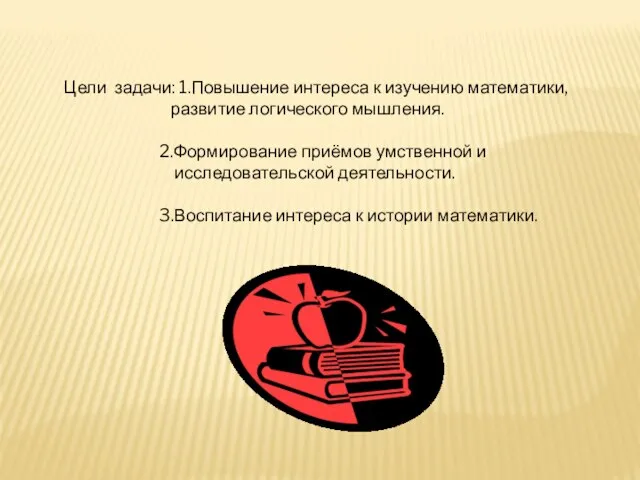 Цели задачи: 1.Повышение интереса к изучению математики, развитие логического мышления. 2.Формирование приёмов