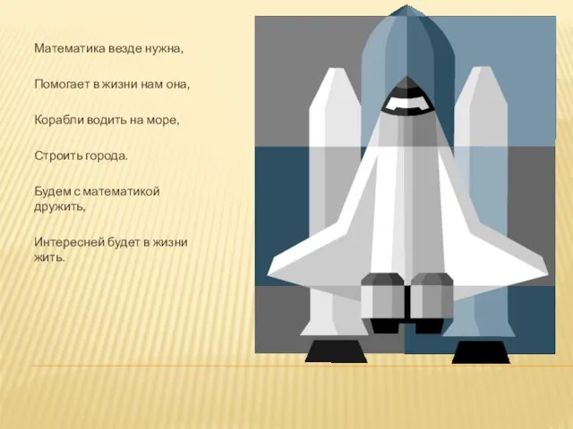Математика везде нужна, Помогает в жизни нам она, Корабли водить на море,