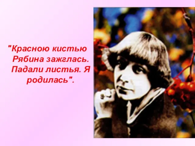 "Красною кистью Рябина зажглась. Падали листья. Я родилась".