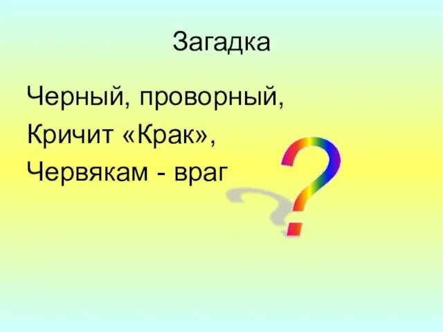 Загадка Черный, проворный, Кричит «Крак», Червякам - враг ?