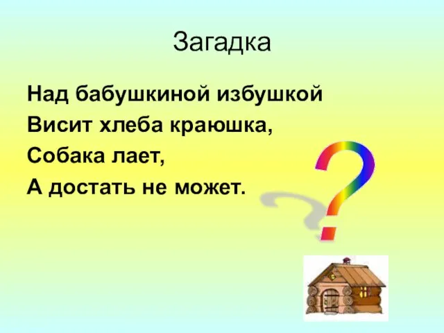 Загадка Над бабушкиной избушкой Висит хлеба краюшка, Собака лает, А достать не может. ?