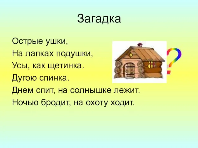 Загадка Острые ушки, На лапках подушки, Усы, как щетинка. Дугою спинка. Днем