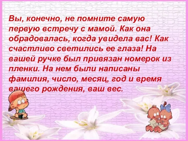 Вы, конечно, не помните самую первую встречу с мамой. Как она обрадовалась,