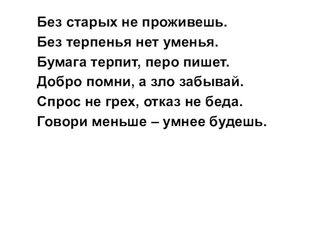 Без старых не проживешь. Без терпенья нет уменья. Бумага терпит, перо пишет.