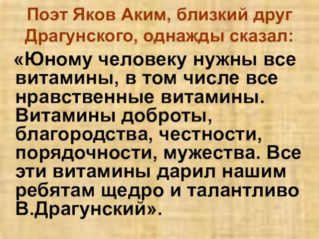 Поэт Яков Аким, близкий друг Драгунского, однажды сказал: «Юному человеку нужны все