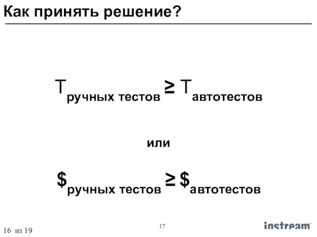 Tручных тестов ≥ Tавтотестов или $ручных тестов ≥ $автотестов Как принять решение? 16 из 19