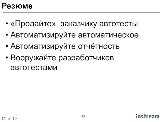 «Продайте» заказчику автотесты Автоматизируйте автоматическое Автоматизируйте отчётность Вооружайте разработчиков автотестами Резюме 17 из 19