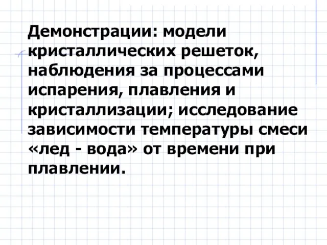 Демонстрации: модели кристаллических решеток, наблюдения за процессами испарения, плавления и кристаллизации; исследование