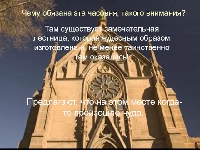 Чему обязана эта часовня, такого внимания? Там существует замечательная лестница, которая чудесным