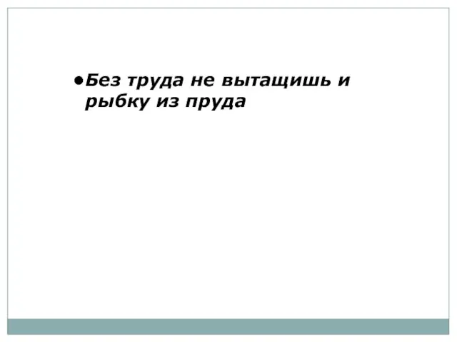 Без труда не вытащишь и рыбку из пруда