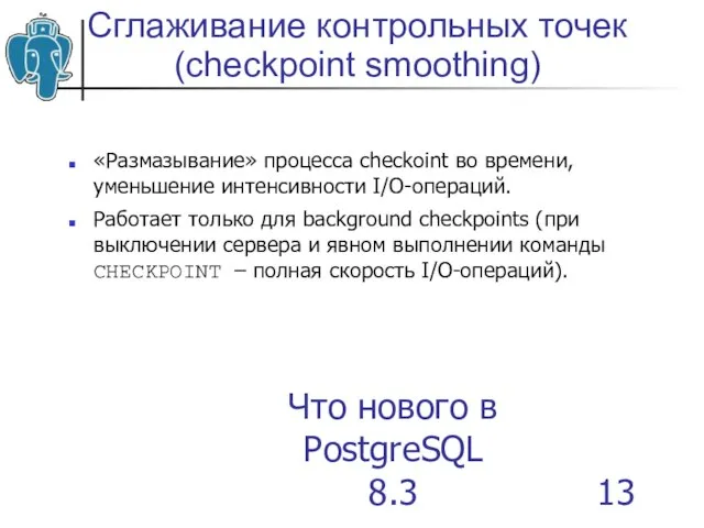 Что нового в PostgreSQL 8.3 Сглаживание контрольных точек (checkpoint smoothing)‏ «Размазывание» процесса