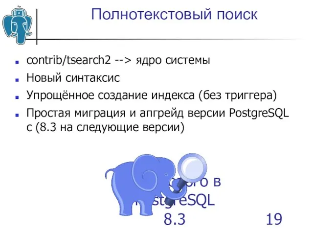 Что нового в PostgreSQL 8.3 Полнотекстовый поиск contrib/tsearch2 --> ядро системы Новый