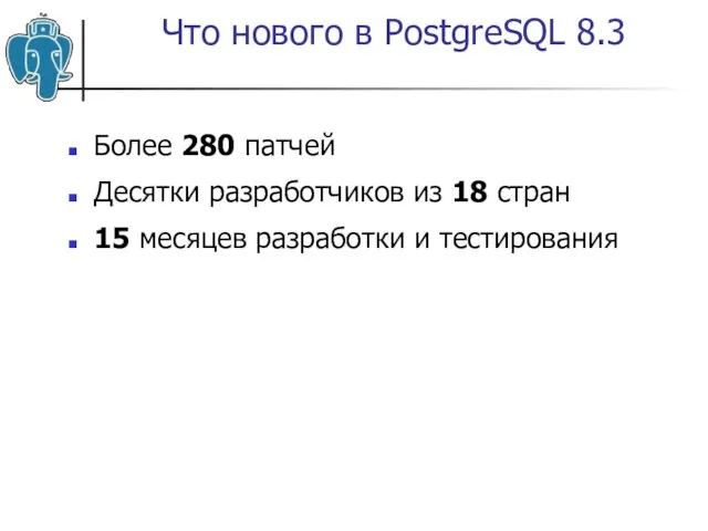 Что нового в PostgreSQL 8.3 Более 280 патчей Десятки разработчиков из 18