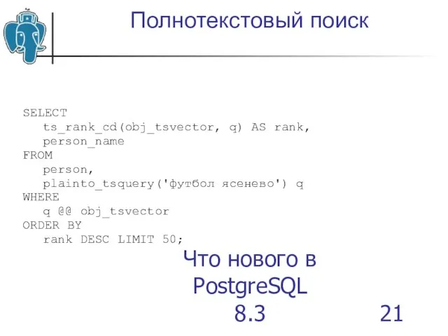 Что нового в PostgreSQL 8.3 Полнотекстовый поиск SELECT ts_rank_cd(obj_tsvector, q) AS rank,