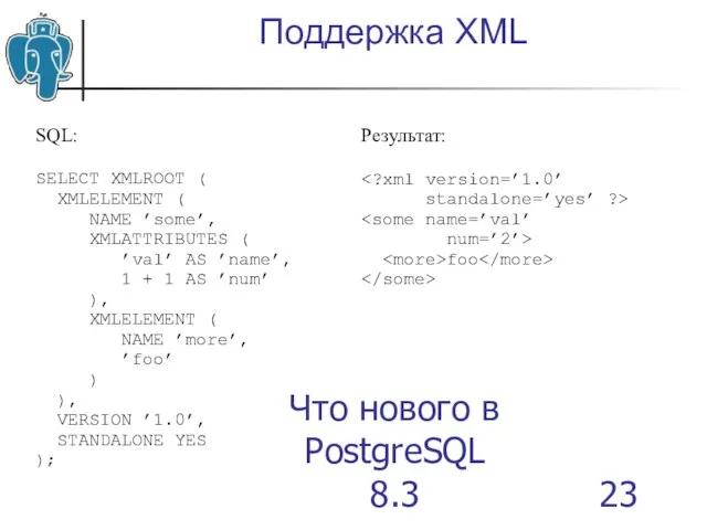 Что нового в PostgreSQL 8.3 Поддержка XML SQL: SELECT XMLROOT ( XMLELEMENT