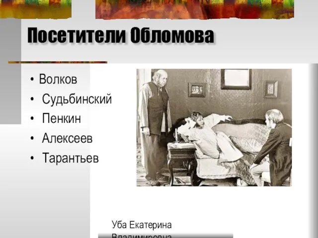 Уба Екатерина Владимировна МОУ Гимназия №33 г.Ульяновска Посетители Обломова Волков Судьбинский Пенкин Алексеев Тарантьев