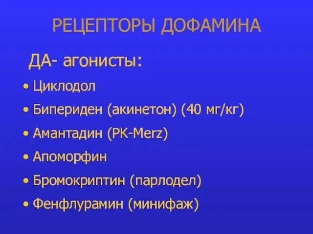 РЕЦЕПТОРЫ ДОФАМИНА ДА- агонисты: Циклодол Бипериден (акинетон) (40 мг/кг) Амантадин (PK-Merz) Апоморфин Бромокриптин (парлодел) Фенфлурамин (минифаж)