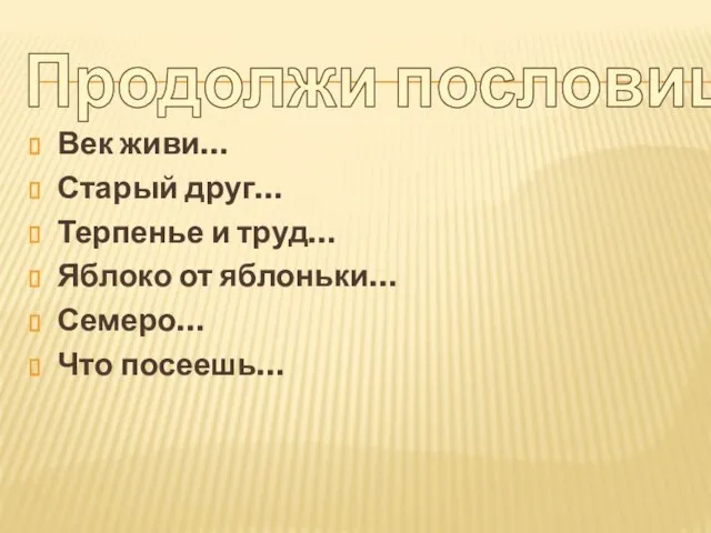 Продолжи пословицу Век живи… Старый друг… Терпенье и труд… Яблоко от яблоньки… Семеро… Что посеешь…