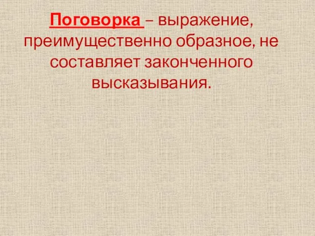 Поговорка – выражение, преимущественно образное, не составляет законченного высказывания.