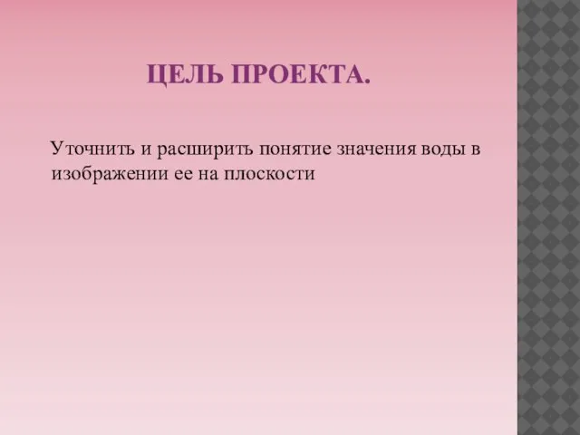 ЦЕЛЬ ПРОЕКТА. Уточнить и расширить понятие значения воды в изображении ее на плоскости