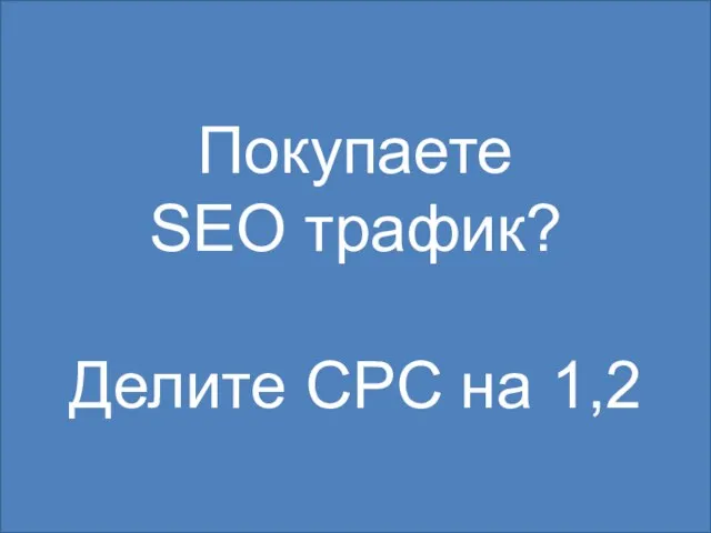 Покупаете SEO трафик? Делите CPC на 1,2