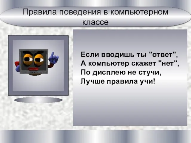 Если вводишь ты "ответ", А компьютер скажет "нет", По дисплею не стучи, Лучше правила учи!