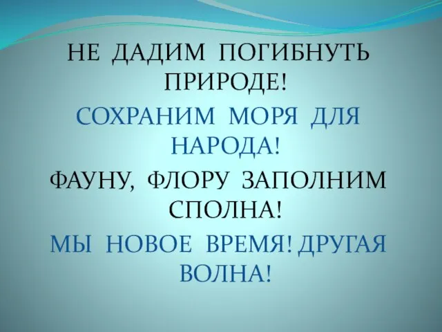 НЕ ДАДИМ ПОГИБНУТЬ ПРИРОДЕ! СОХРАНИМ МОРЯ ДЛЯ НАРОДА! ФАУНУ, ФЛОРУ ЗАПОЛНИМ СПОЛНА!