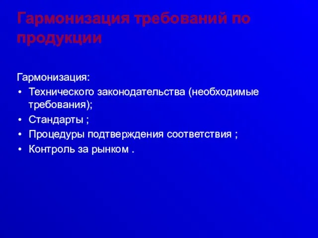 Гармонизация требований по продукции Гармонизация: Технического законодательства (необходимые требования); Стандарты ; Процедуры