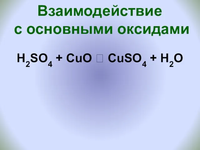 Взаимодействие с основными оксидами H2SO4 + CuO ? CuSO4 + H2O