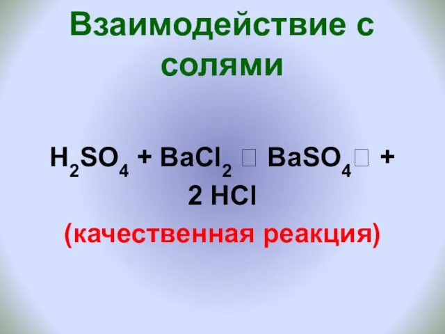 Взаимодействие с солями H2SO4 + ВаCl2 ? BaSO4? + 2 HCl (качественная реакция)