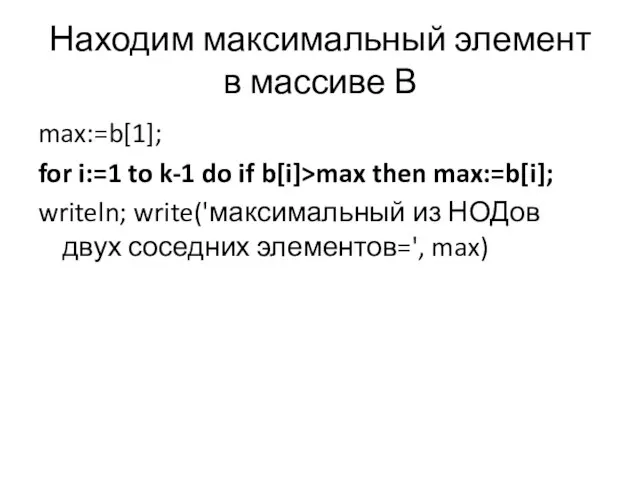 Находим максимальный элемент в массиве В max:=b[1]; for i:=1 to k-1 do