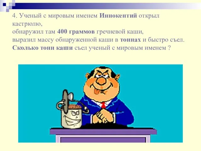 4. Ученый с мировым именем Иннокентий открыл кастрюлю, обнаружил там 400 граммов